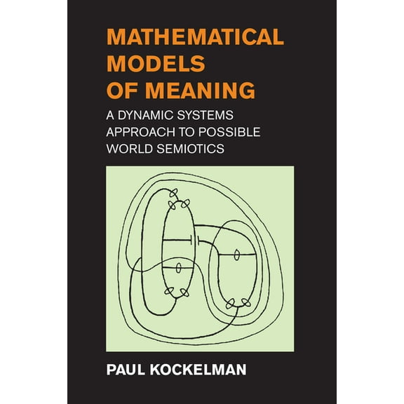 Mathematical Models of Meaning: A Dynamic Systems Approach to Possible World Semiotics, (Paperback)