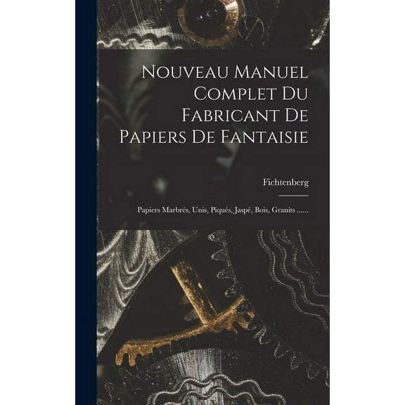 Nouveau Manuel Complet Du Fabricant De Papiers De Fantaisie: Papiers Marbrés, Unis, Piqués, Jaspé, Bois, Granits ...... (Hardcover)