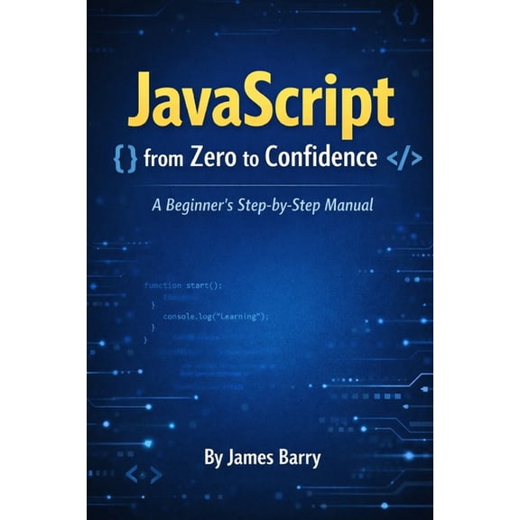 JavaScript from Zero to Confidence: A Beginner's Step-by-Step Manual, (Paperback)
