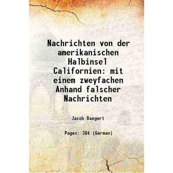 Nachrichten von der amerikanischen Halbinsel Californien mit einem zweyfachen Anhand falscher Nachrichten 1773 [Hardcover]