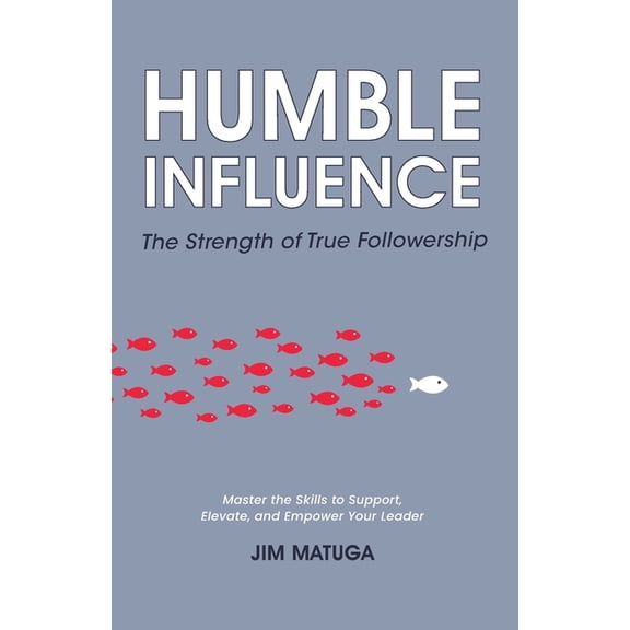 Humble Influence: The Strength of True Followership, (Paperback)