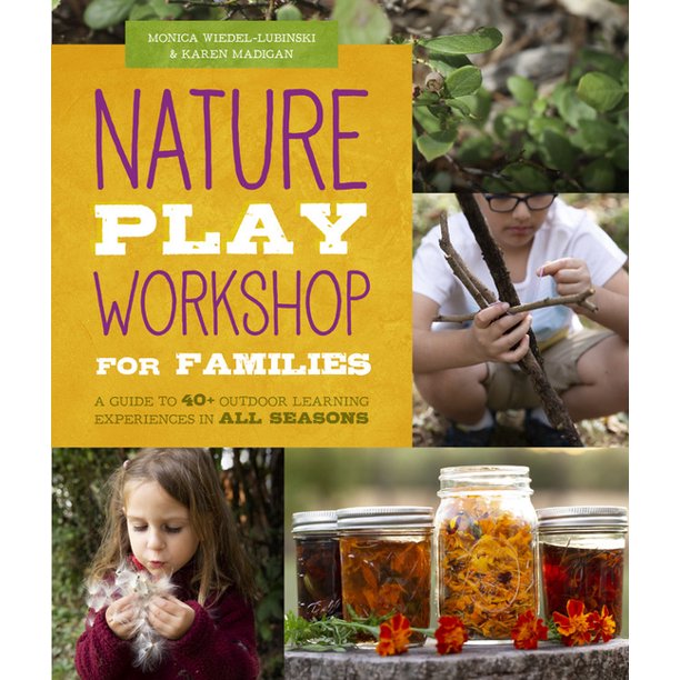 Nature Play for Families A Guide to 40+ Outdoor Learning Experiences in All Seasons