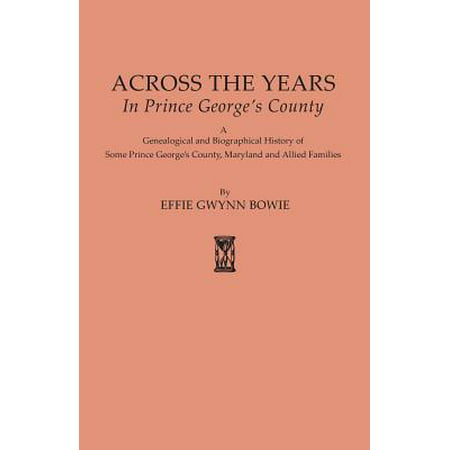Across the Years in Prince George's County. a Genealogical and Biographical History of Some Prince George's County, Maryland and Allied (Best Neighborhoods In Prince George's County)