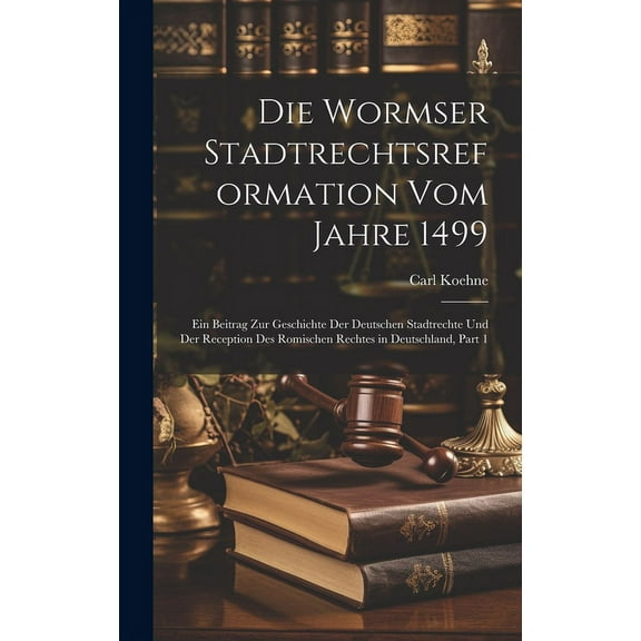 Die Wormser Stadtrechtsreformation Vom Jahre 1499 : Ein Beitrag Zur Geschichte Der Deutschen Stadtrechte Und Der Reception Des Romischen Rechtes in Deutschland, Part 1 (Hardcover)
