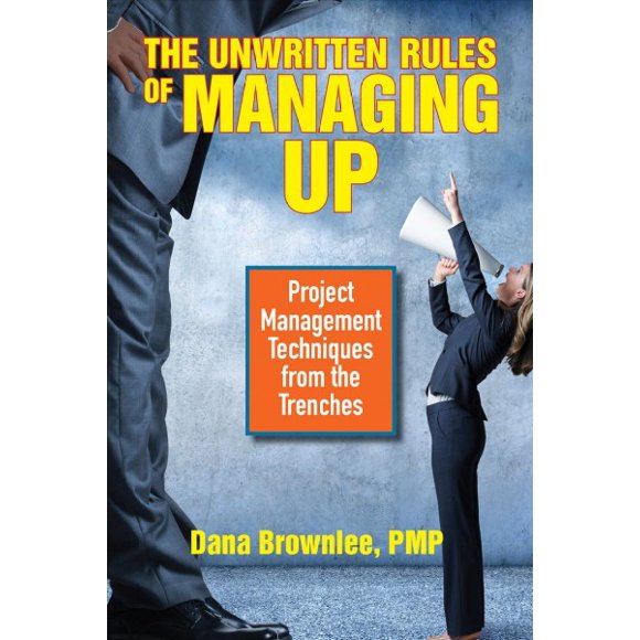 The Unwritten Rules of Managing Up: Project Management Techniques from the Trenches
