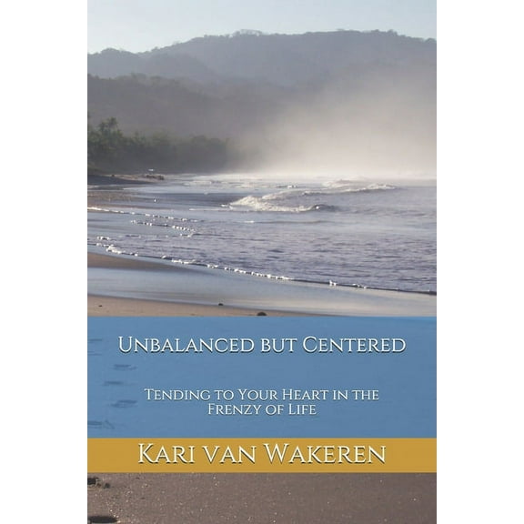 Unbalanced but Centered : Tending to Your Heart in the Frenzy of Life (Paperback)