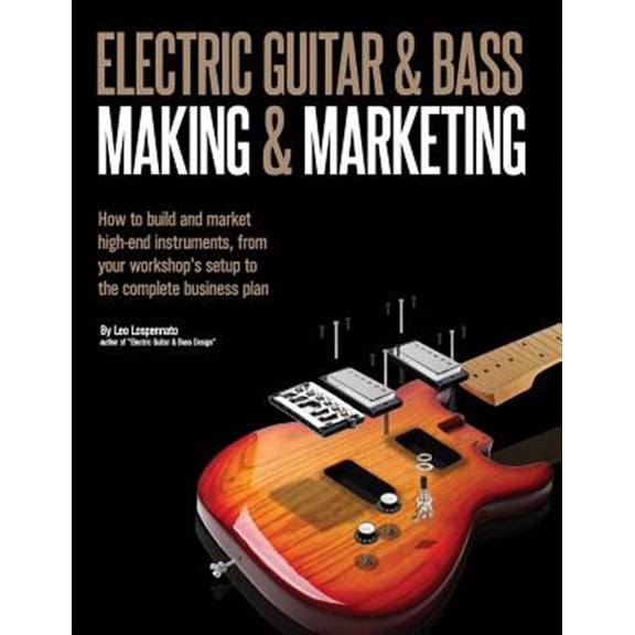 Pre-Owned Electric Guitar Making & Marketing : How to Build and Market High-end Instruments, from Your Workshop's Setup to the Complete Business Plan