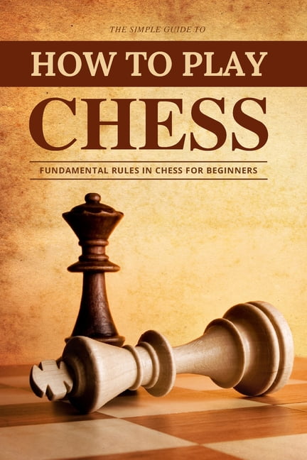 How To Play Chess The Simple Guide To Fundamental Rules In Chess For Beginners Paperback Walmart Com