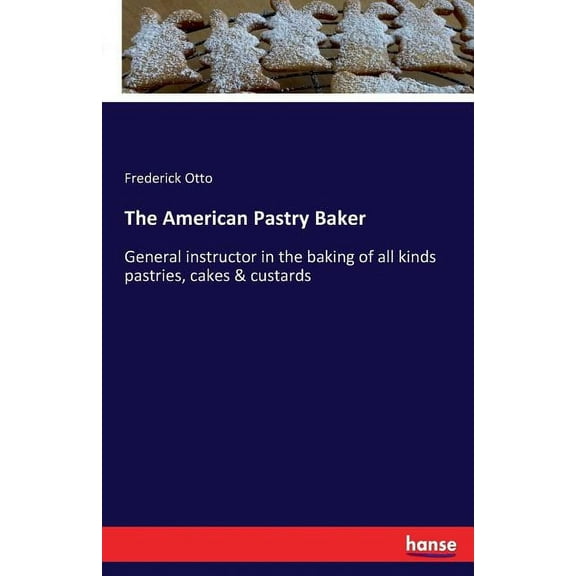 The American Pastry Baker: General instructor in the baking of all kinds pastries, cakes & custards, (Paperback)