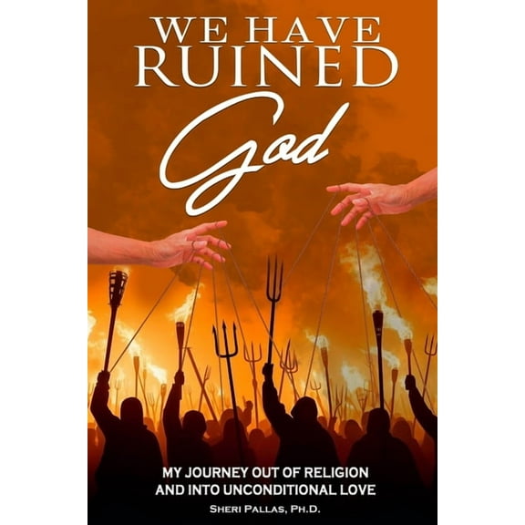 We Have Ruined God: My Journey Out of Religion and Into Unconditional Love, (Paperback)