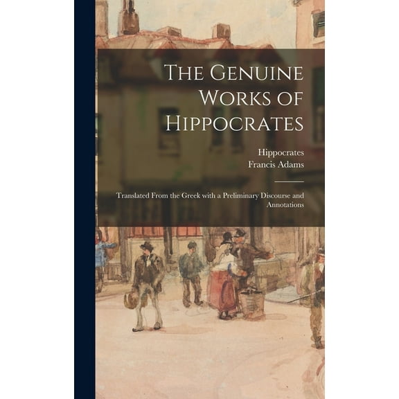The Genuine Works of Hippocrates; Translated From the Greek With a Preliminary Discourse and Annotations (Hardcover)