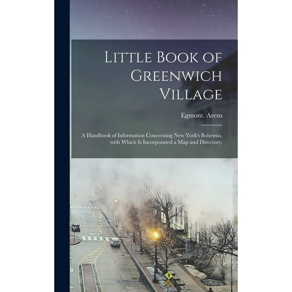Little Book of Greenwich Village: a Handbook of Information Concerning New York's Bohemia, With Which is Incorporated a Map and Directory. (Hardcover)