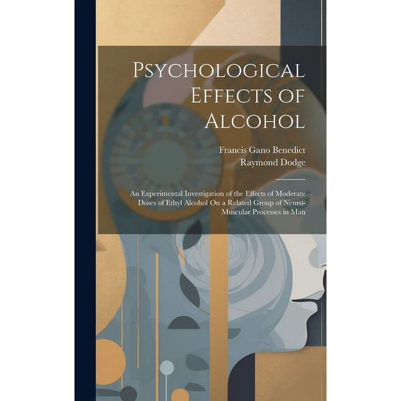 Psychological Effects of Alcohol : An Experimental Investigation of the Effects of Moderate Doses of Ethyl Alcohol On a Related Group of Neuro-Muscular Processes in Man (Hardcover)