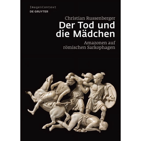 Image & Context Der Tod Und Die Mädchen: Amazonen Auf Römischen Sarkophagen, Book 13, (Hardcover)