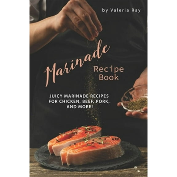 Marinade Recipe Book: Juicy Marinade Recipes for Chicken, Beef, Pork, and More!