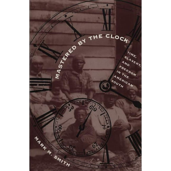 Mastered by the Clock: Time, Slavery, and Freedom in the American South, (Paperback)