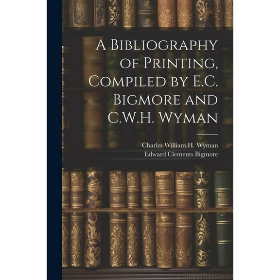A Bibliography of Printing, Compiled by E.C. Bigmore and C.W.H. Wyman (Paperback)