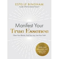 Manifest Your True Essence: Clear Your Blocks, Find Your Joy, Live Your Truth, (Paperback)