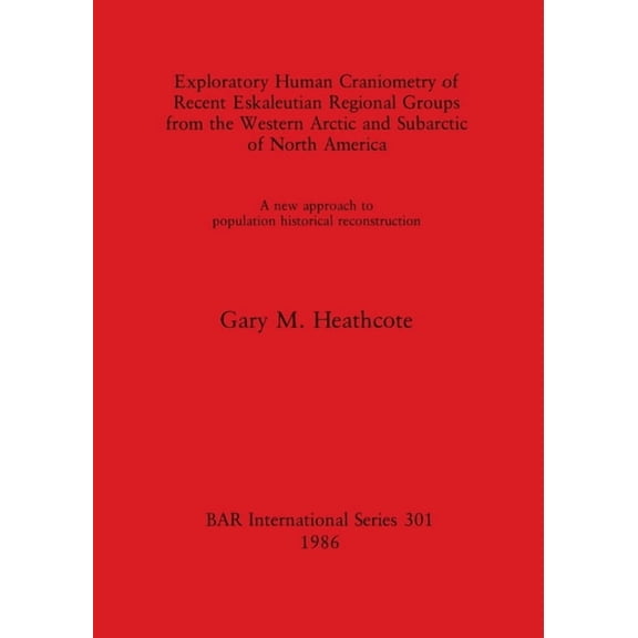 BAR International Exploratory Human Craniometry of Recent Eskaleutian Regional Groups from the Western Arctic and Subarctic of North Ameri, Book 301, (Paperback)