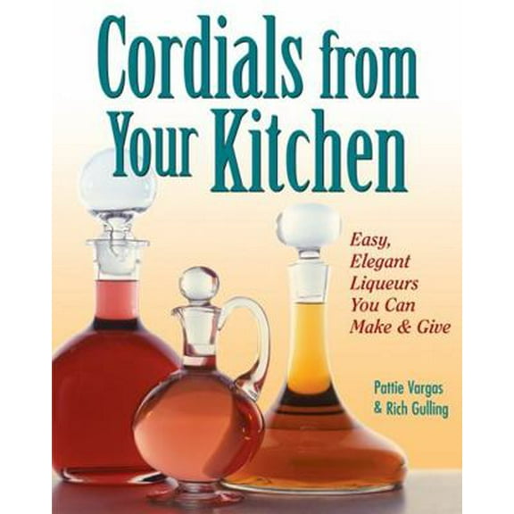 Pre-Owned Cordials from Your Kitchen: Easy, Elegant Liqueurs You Can Make & Give (Paperback) 0882669869 9780882669861