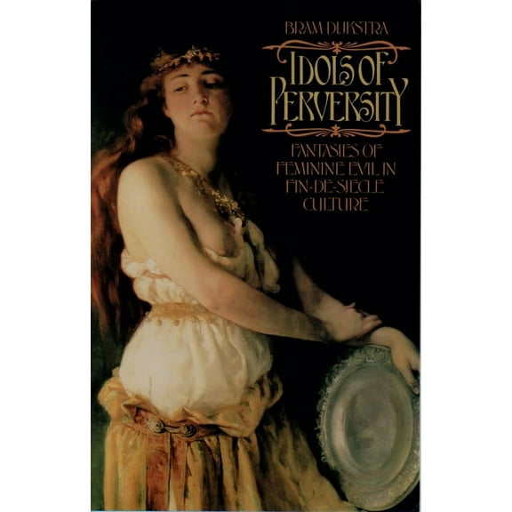 Oxford Paperbacks Idols of Perversity: Fantasies of Feminine Evil in Fin-de-Siecle Culture, (Paperback)