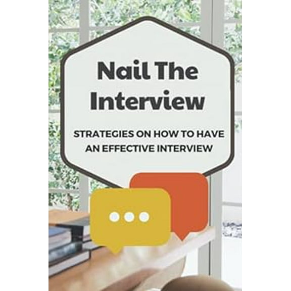 Nail The Interview: Strategies On How To Have An Effective Interview: Unique Interview Questions And Answers (Paperback)