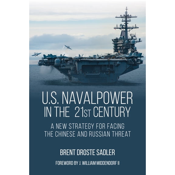 U.S. Naval Power in the 21st Century: A New Strategy for Facing the Chinese and Russian Threat, (Hardcover)