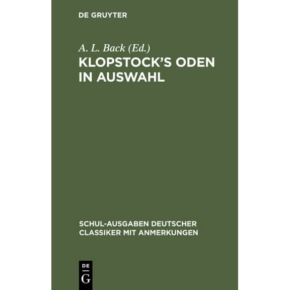 Schul-Ausgaben Deutscher Classiker Mit A Klopstock's Oden in Auswahl: Schulausgabe Mit Erklärenden Anmerkungen Von A. L. Back, (Hardcover)