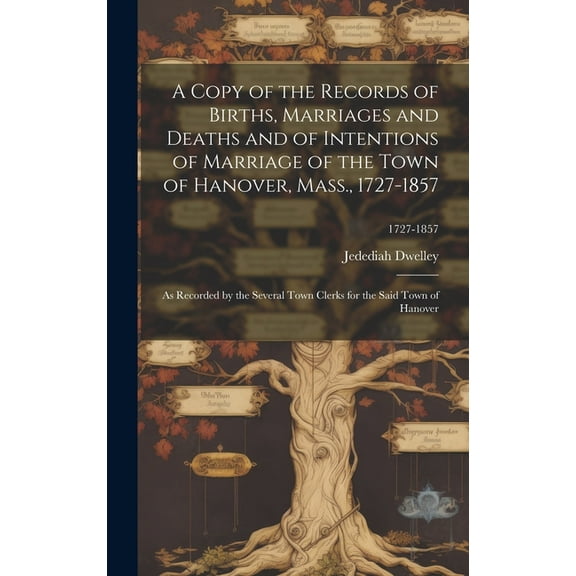 A Copy of the Records of Births, Marriages and Deaths and of Intentions of Marriage of the Town of Hanover, Mass., 1727-1857 (Hardcover)