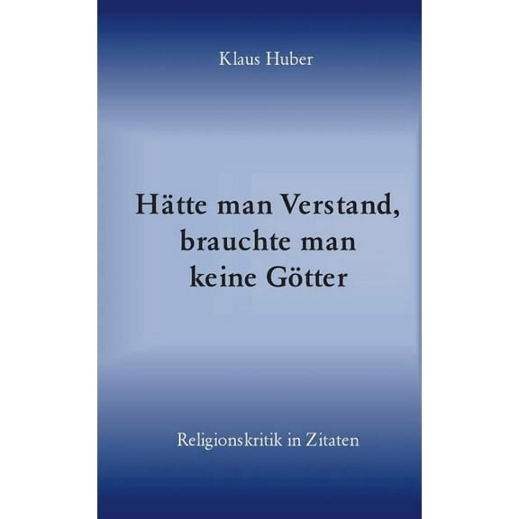 HÃ¤tte man Verstand, brauchte man keine GÃ¶tter: Religionskritik in Zitaten, (Paperback)