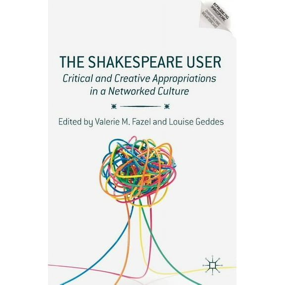 Reproducing Shakespeare The Shakespeare User: Critical and Creative Appropriations in a Networked Culture, (Hardcover)
