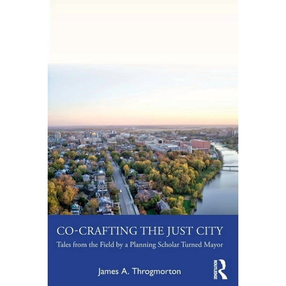 Co-Crafting the Just City: Tales from the Field by a Planning Scholar Turned Mayor, (Paperback)