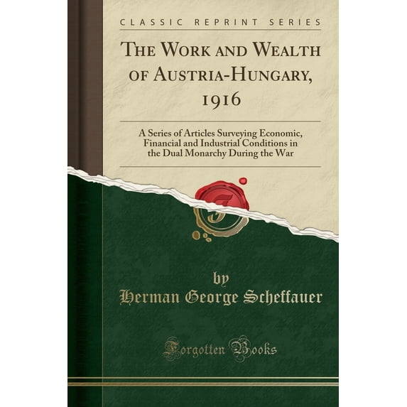The Work and Wealth of Austria-Hungary, 1916 : A Series of Articles Surveying Economic, Financial and Industrial Conditions in the Dual Monarchy During the War (Classic Reprint)