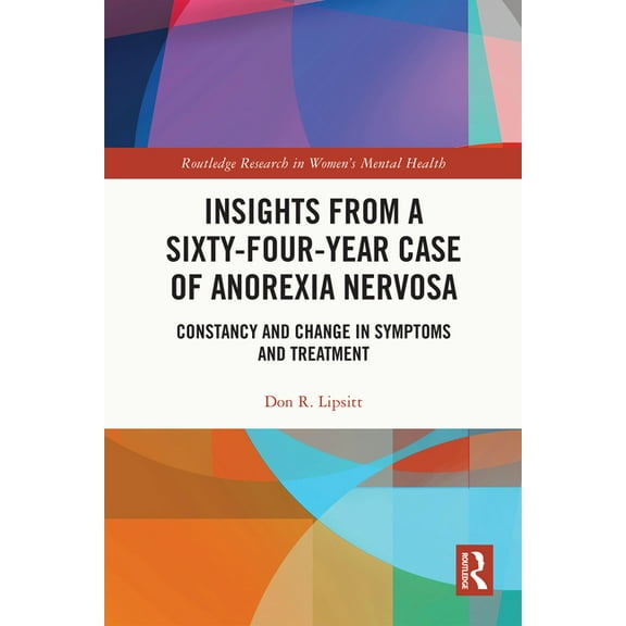 Routledge Research in Women's Menta Insights from a Sixty-Four-Year Case of Anorexia Nervosa: Constancy and Change in Symptoms and Treatment, (Paperback)