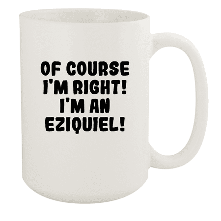 

Of Course I m Right! I m An Eziquiel! - Ceramic 15oz White Mug White