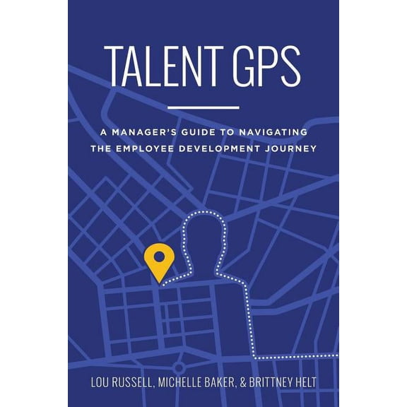 Talent GPS: A Manager's Guide to Navigating the Employee Development Journey, (Paperback)