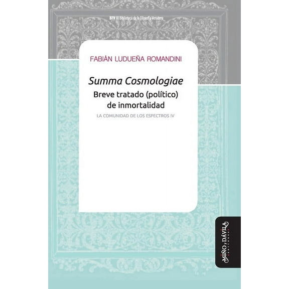 Biblioteca de la Filosofía Venidera: Summa Cosmologiae. Breve tratado (político) de inmortalidad : La comunidad de los espectros IV (Series #23) (Paperback)