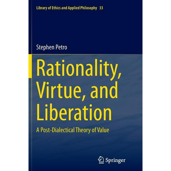 Library of Ethics and Applied Philosophy Rationality, Virtue, and Liberation: A Post-Dialectical Theory of Value, Book 33, (Paperback)
