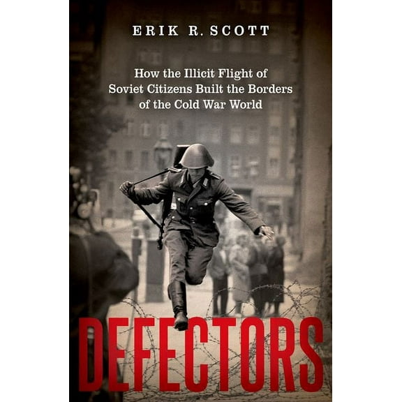 Defectors: How the Illicit Flight of Soviet Citizens Built the Borders of the Cold War World, (Hardcover)