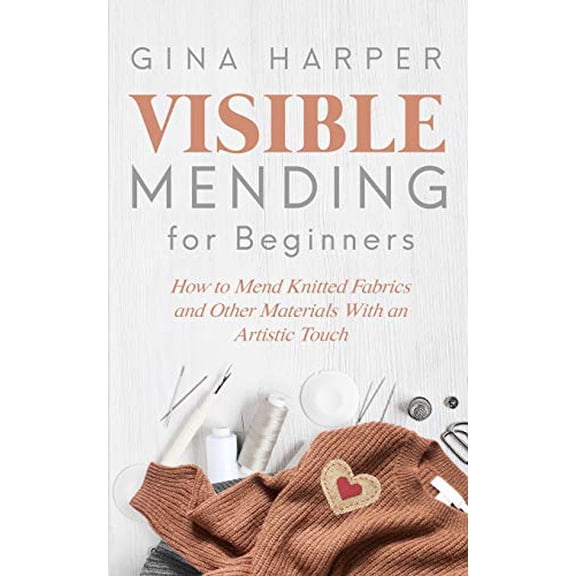 Visible Mending for Beginners: How to Mend Knitted Fabrics and Other Materials With an Artistic Touch (Paperback)