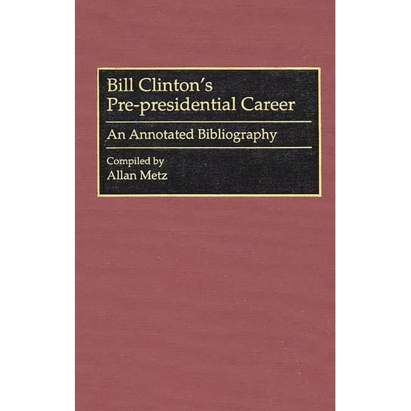 Bibliographies and Indexes in American H Bill Clinton's Pre-Presidential Career: An Annotated Bibliography, Book 27, (Hardcover)