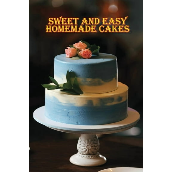 Sweet and Simple Homemade Cakes: 40 Easy and Delicious Cooking Recipes for a Great Cooking Book, Perfect for Every Occas, (Paperback)