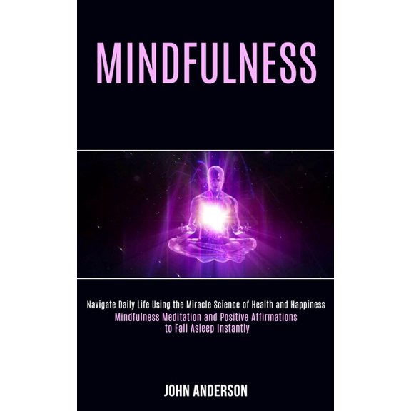 Mindfulness: Navigate Daily Life Using the Miracle Science of Health and Happiness (Mindfulness Meditation and Positive , (Paperback)