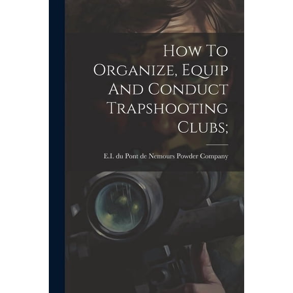 How To Organize, Equip And Conduct Trapshooting Clubs; (Paperback)