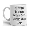 thumbnail image 2 of Yet,Despite the Look on My Face,You're Still Here Talking To Me Funny Novelty Coffee Tea Ceramic Mug Office Work Cup Gift 11 oz, 2 of 3