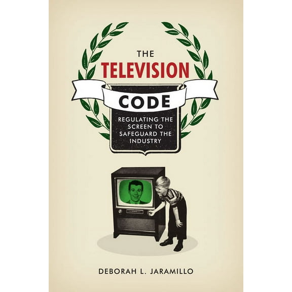 The Television Code: Regulating the Screen to Safeguard the Industry, (Hardcover)