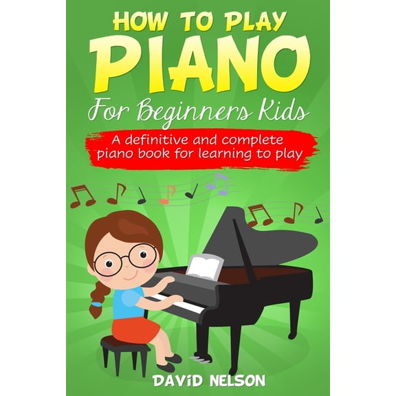 How to Play Piano: For Beginners Kids, A Definitive and Complete Piano Book for Learning to Play (Paperback)