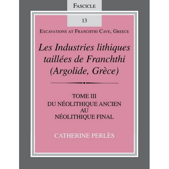 Excavations at Franchthi Cave, Greece Les Industries Lithiques Taillées de Franchthi (Argolide, Grèce), Volume 3: Du Néolithique Ancien Au Néolithique Final, , (Paperback)