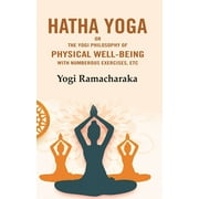 Hatha Yoga: Or the Yogi Philosophy of Physical Well-Being with Numberous Exercises, Etc