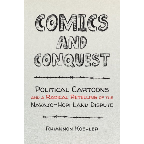 Comics and Conquest: Political Cartoons and a Radical Retelling of the Navajo-Hopi Land Dispute, (Hardcover)